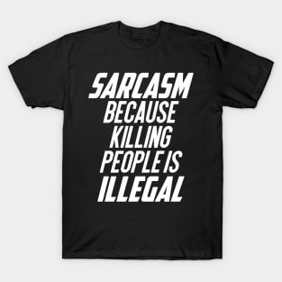 Sarcasm Because Killing People Is Illegal T-Shirt